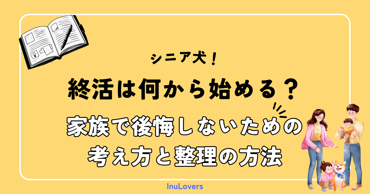シニア犬の終活は何から始める？｜ 家族で後悔しないための考え方と整理の方法